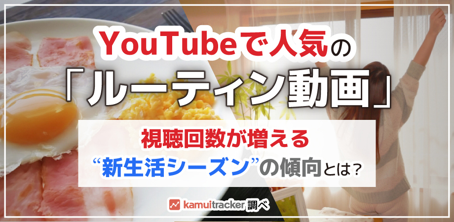 YouTubeで人気の「ルーティン動画」ー視聴回数が増える"新生活シーズン"の傾向とは？