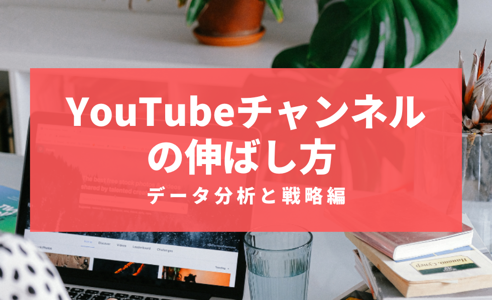 YouTubeチャンネルの伸ばし方 データ分析と戦略編