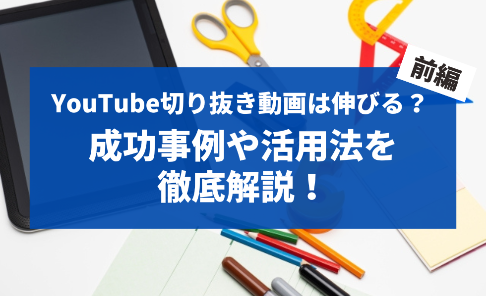 YouTube切り抜き動画は伸びる？成功事例や活用法を徹底解説！ 前編