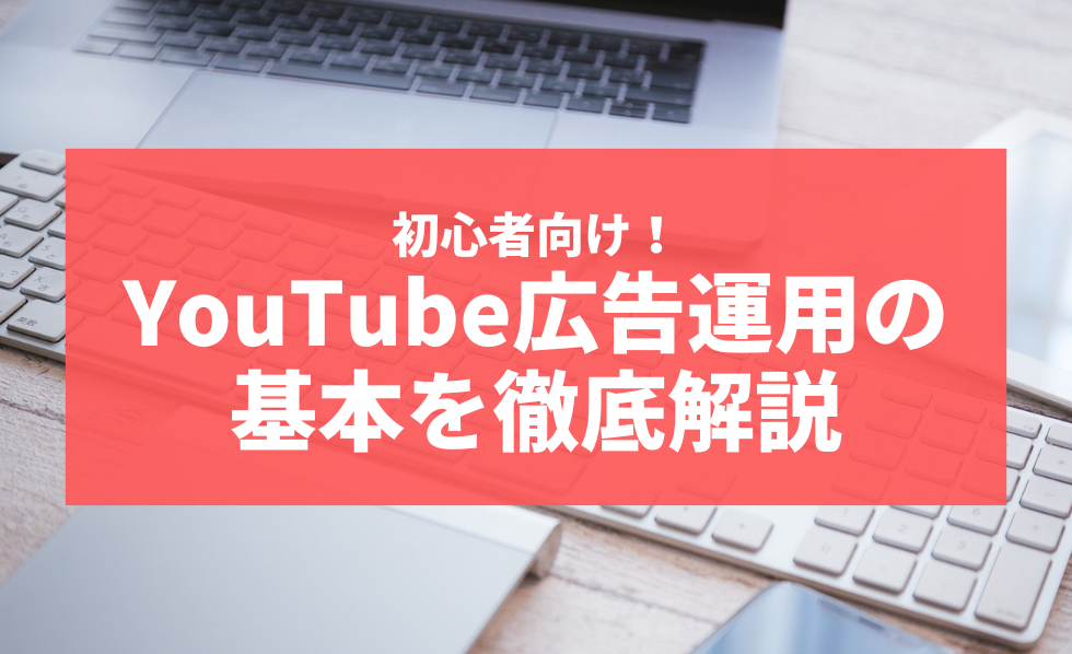 初心者向け！YouTube広告運用の基本を徹底解説