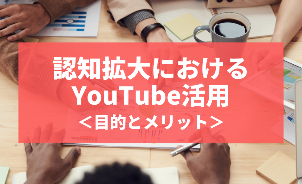 認知拡大におけるYouTube活用<目的とメリット>