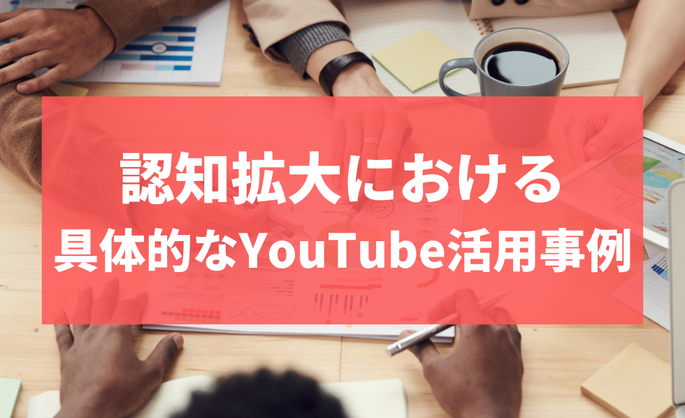 認知拡大における具体的なYouTube活用事例