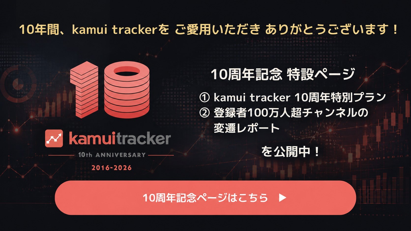 kamui tracker 10th ANNIVERSARY 2016-2026。10周年記念特設ページで「kamui tracker 10周年特別プラン」と「登録者100万人超チャンネルの変遷レポート」を公開中。10周年記念ページはこちら（別ウィンドウで開きます）