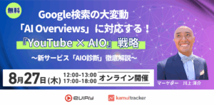 Google検索の大変動「AI Overviews」に対応する『YouTube × AIO』戦略 〜新サービス「AIO診断」徹底解説〜 2026年8月27日(木) オンライン開催